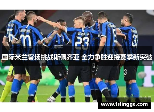 国际米兰客场挑战斯佩齐亚 全力争胜迎接赛季新突破