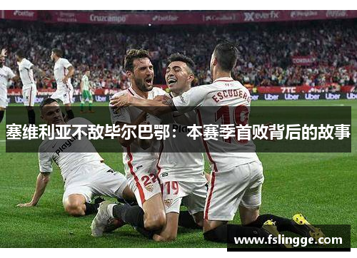 塞维利亚不敌毕尔巴鄂：本赛季首败背后的故事