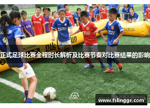 正式足球比赛全程时长解析及比赛节奏对比赛结果的影响