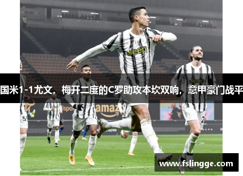 国米1-1尤文，梅开二度的C罗助攻本坎双响，意甲豪门战平