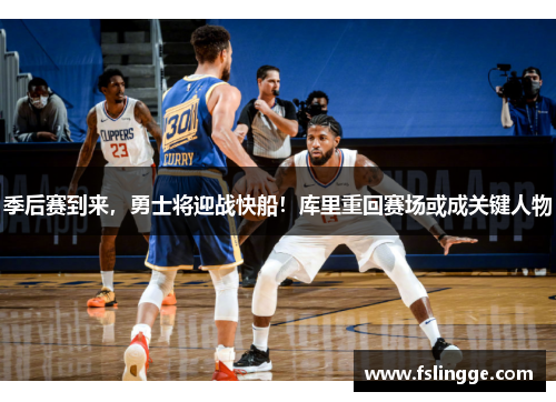 季后赛到来，勇士将迎战快船！库里重回赛场或成关键人物