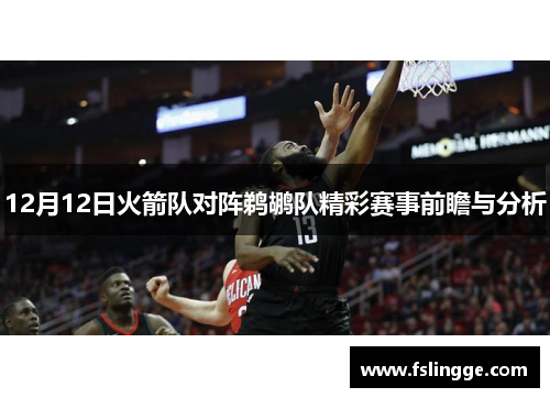 12月12日火箭队对阵鹈鹕队精彩赛事前瞻与分析