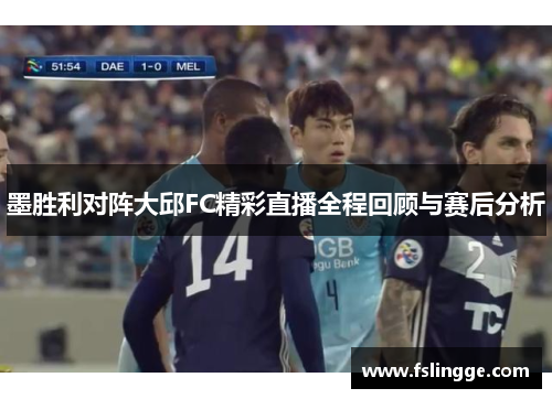 墨胜利对阵大邱FC精彩直播全程回顾与赛后分析