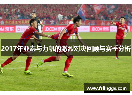 2017年亚泰与力帆的激烈对决回顾与赛季分析
