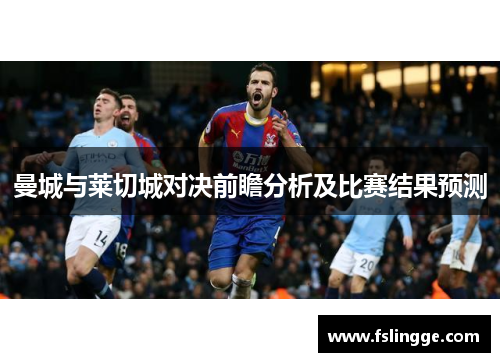 曼城与莱切城对决前瞻分析及比赛结果预测