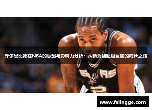 乔尔恩比德在NBA的崛起与影响力分析：从新秀到超级巨星的成长之路