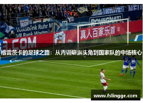 格雷茨卡的足球之路：从青训崭露头角到国家队的中场核心