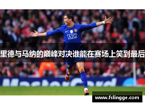 里德与马纳的巅峰对决谁能在赛场上笑到最后