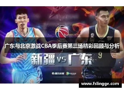 广东与北京激战CBA季后赛第三场精彩回顾与分析
