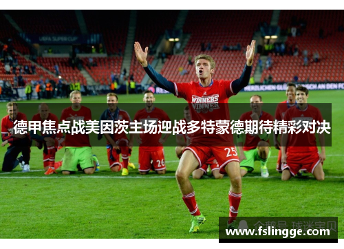 德甲焦点战美因茨主场迎战多特蒙德期待精彩对决